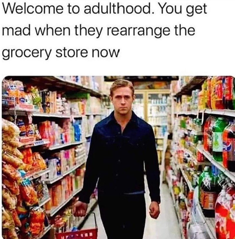 16. The truest test of adulthood: Navigating the emotional turmoil of a reorganized grocery store.