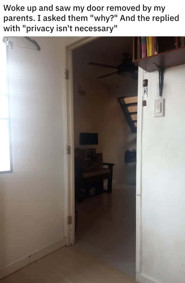 "Woke up and saw my door removed by my parents. I asked them, 'Why?' And they replied, 'Privacy isn't necessary.'"