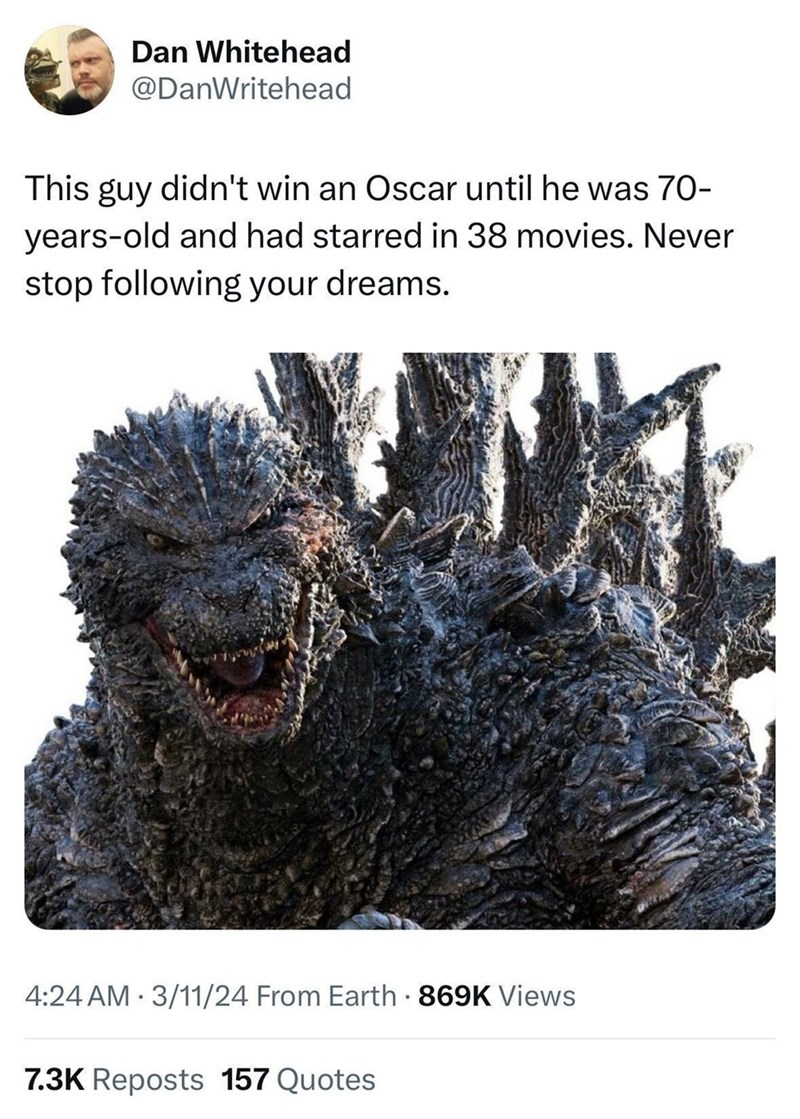 Even Godzilla had to wait for his moment in the spotlight â patience, grasshopper; your Oscar is coming.