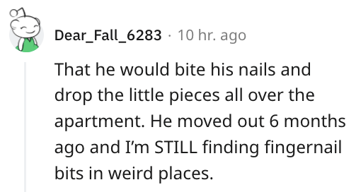 19. Finding his fingernail bits in weird places all over the house