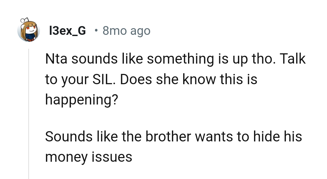 It sounds like OP's brother wants to hide his money issues