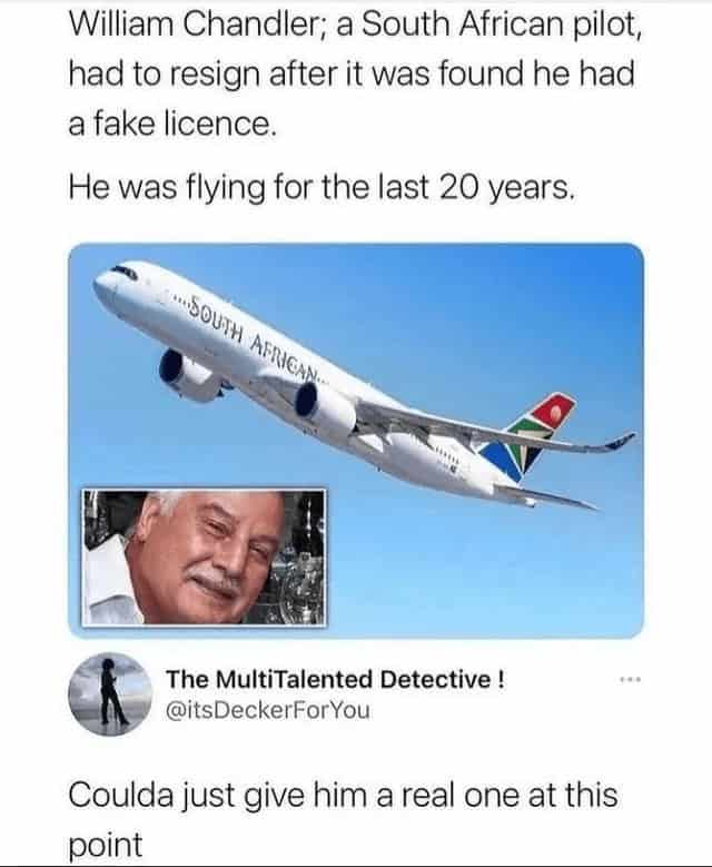 "William Chandler, a South African pilot, had to resign after it was found he had a fake license. He had been flying for the last twenty years."