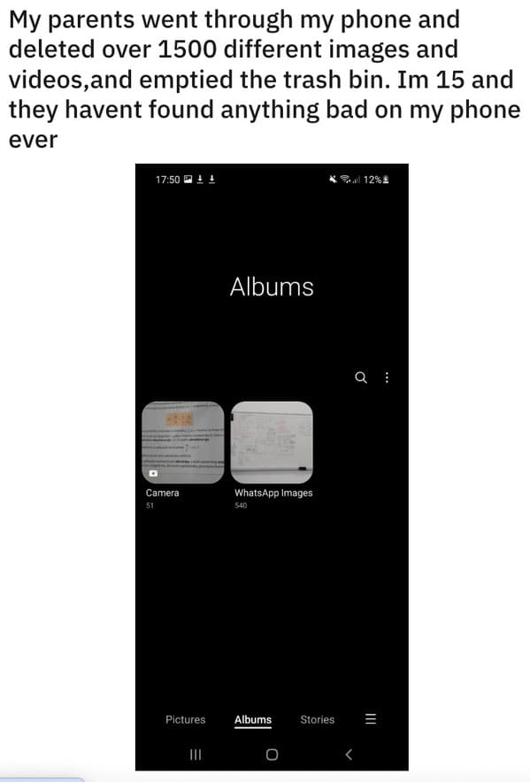 "My parents went through my phone and deleted over 1,500 different images and videos, and emptied the trash bin. I'm 15, and they haven't found anything bad on my phone ever."
